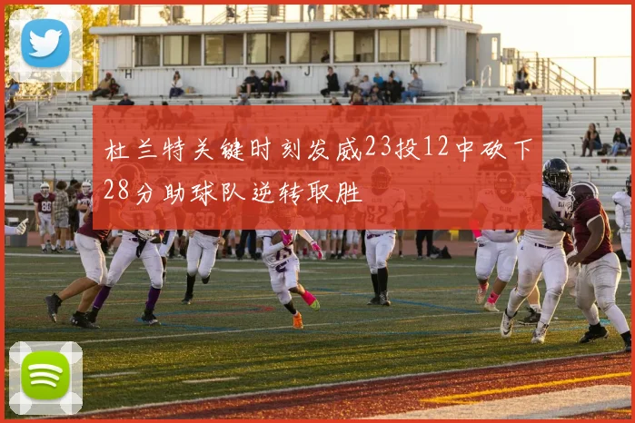 杜兰特关键时刻发威23投12中砍下28分助球队逆转取胜