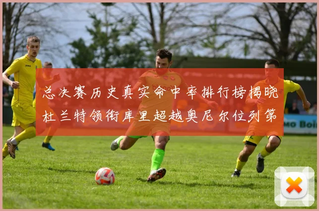 总决赛历史真实命中率排行榜揭晓杜兰特领衔库里超越奥尼尔位列第11
