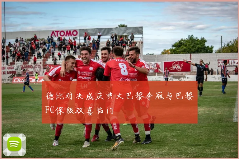 德比对决成庆典大巴黎夺冠与巴黎FC保级双喜临门