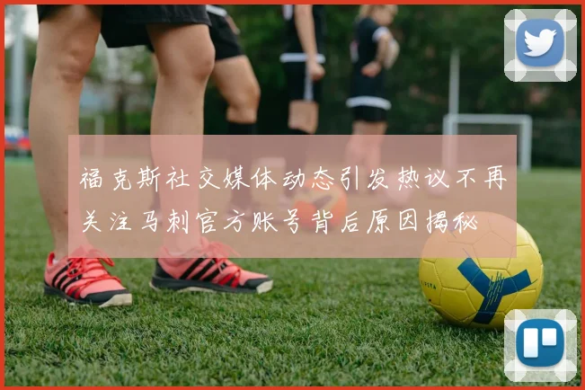 福克斯社交媒体动态引发热议不再关注马刺官方账号背后原因揭秘