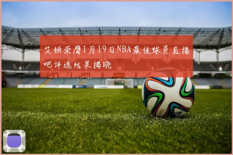 艾顿荣膺1月19日NBA最佳球员直播吧评选结果揭晓