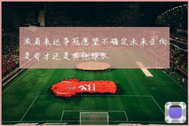 浓眉表达争冠愿望不确定未来去向是奇才还是其他球队