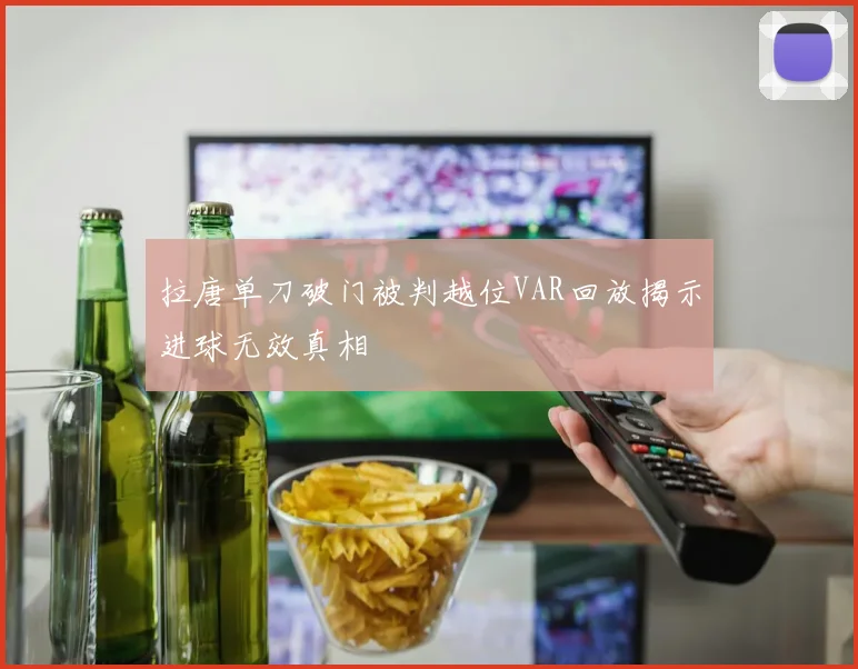 拉唐单刀破门被判越位VAR回放揭示进球无效真相